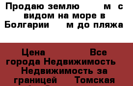 Продаю землю 125000м2 с видом на море в Болгарии, 300м до пляжа › Цена ­ 200 000 - Все города Недвижимость » Недвижимость за границей   . Томская обл.,Стрежевой г.